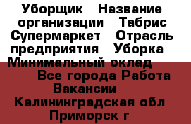 Уборщик › Название организации ­ Табрис Супермаркет › Отрасль предприятия ­ Уборка › Минимальный оклад ­ 14 000 - Все города Работа » Вакансии   . Калининградская обл.,Приморск г.